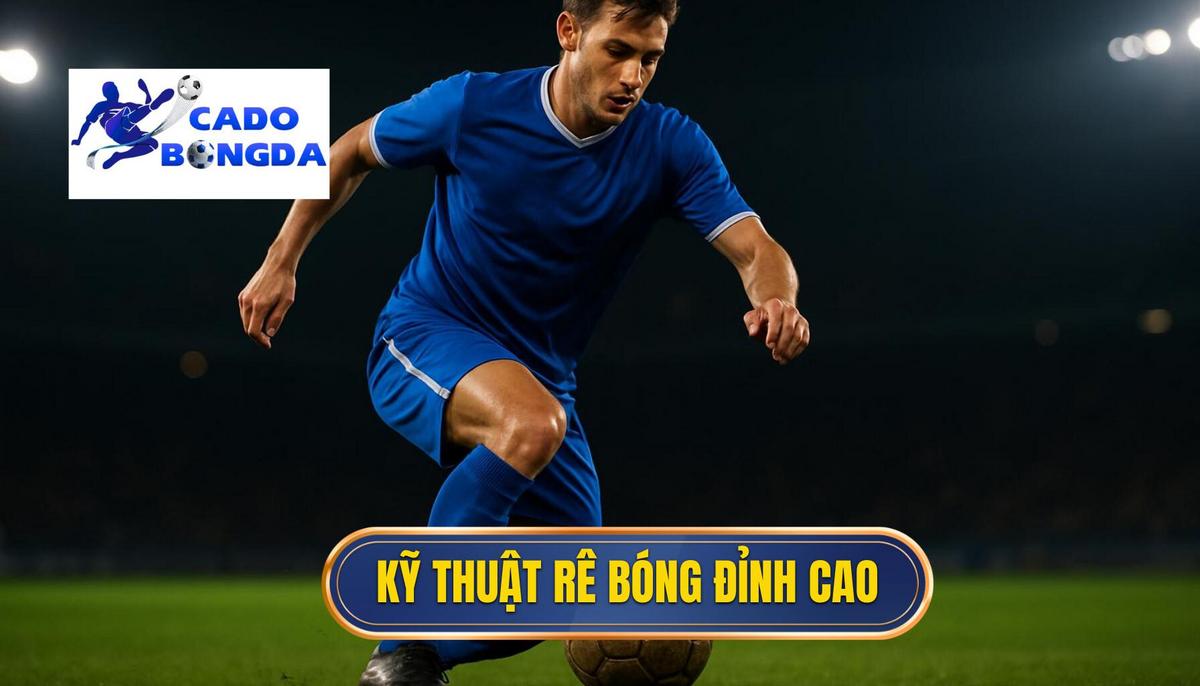 Nền Tảng Của Kỹ Thuật Rê Bóng Đỉnh Cao