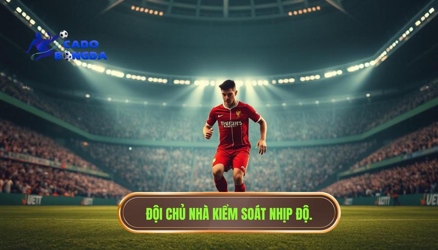 Thế nào là đội chủ nhà đang kiểm soát nhịp độ trận đấu?