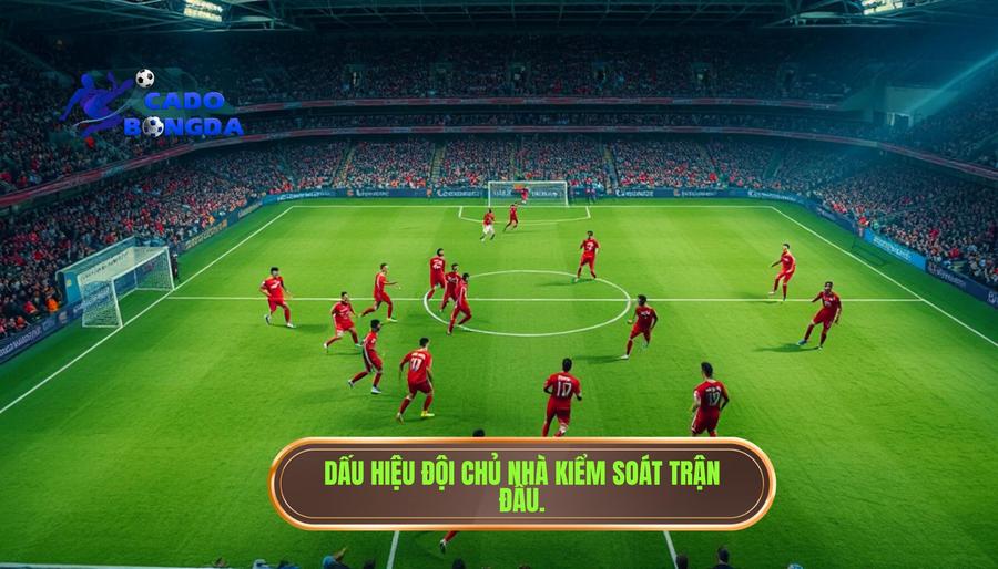 Các dấu hiệu nhận biết đội chủ nhà đang kiểm soát nhịp