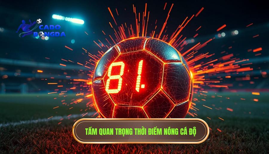 Tại sao thời điểm "nóng" lại quan trọng trong cá độ bóng đá?