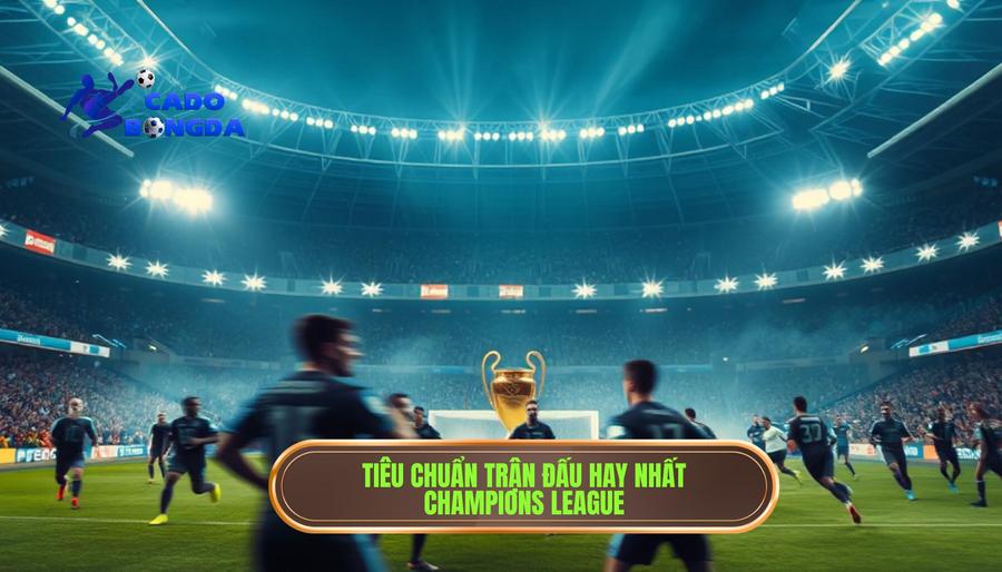 Trận đấu hay nhất Champions League: Những màn thư hùng đi vào lịch sử bóng đá thế giới 1 Tại sao một trận đấu được coi là Trận đấu hay nhất Champions League?