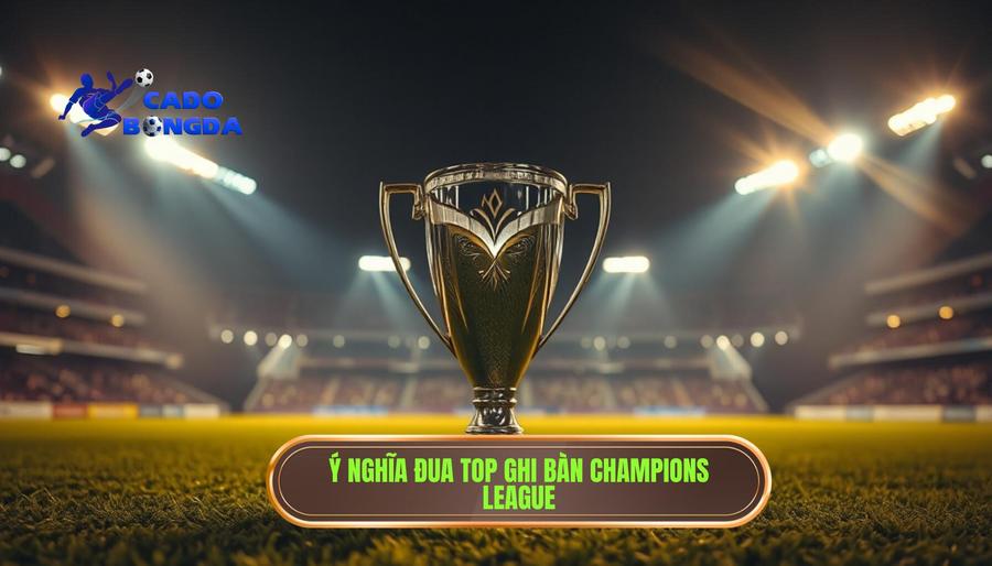 Top Ghi Bàn Champions League: Những Cỗ Máy Dội Bom Vĩ Đại Nhất Lịch Sử 1 Ý Nghĩa Của Cuộc Đua Top Ghi Bàn Champions League